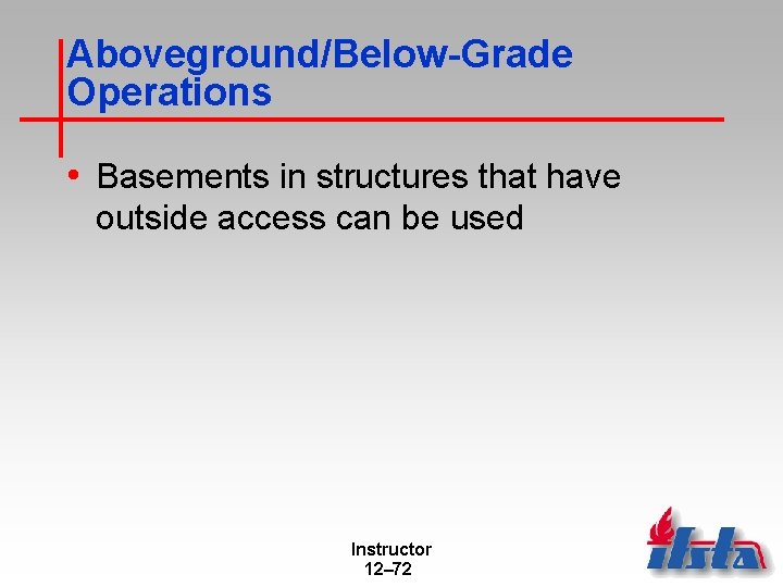 Aboveground/Below-Grade Operations • Basements in structures that have outside access can be used Instructor