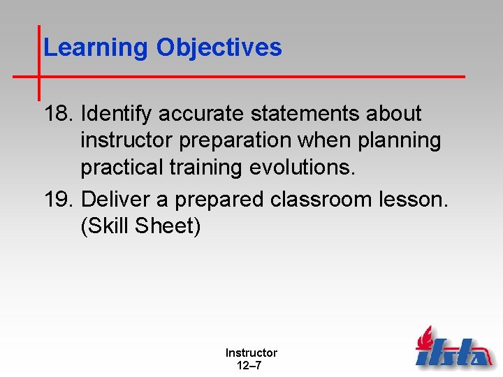 Learning Objectives 18. Identify accurate statements about instructor preparation when planning practical training evolutions.