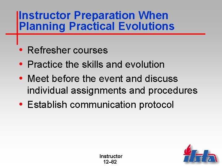 Instructor Preparation When Planning Practical Evolutions • Refresher courses • Practice the skills and