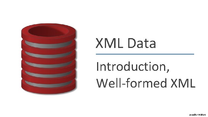 XML Data Introduction, Well-formed XML Jennifer Widom 