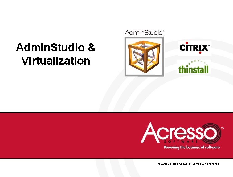 Admin. Studio & Virtualization © 2008 Acresso Software | Company Confidential Admin. Studio & Virtualization © 2008 Acresso Software | Company Confidential