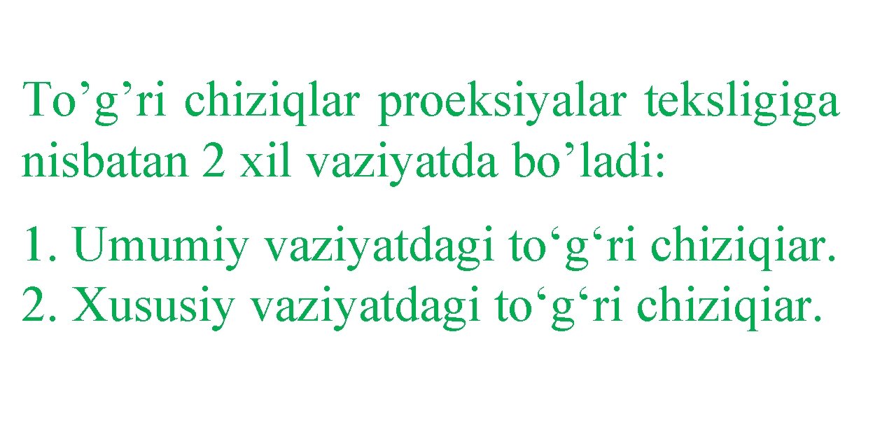 To’g’ri chiziqlar proeksiyalar teksligiga nisbatan 2 xil vaziyatda bo’ladi: 1. Umumiy vaziyatdagi to‘g‘ri chiziqiar.