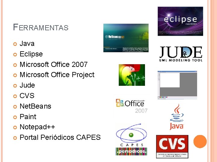 FERRAMENTAS Java Eclipse Microsoft Office 2007 Microsoft Office Project Jude CVS Net. Beans Paint