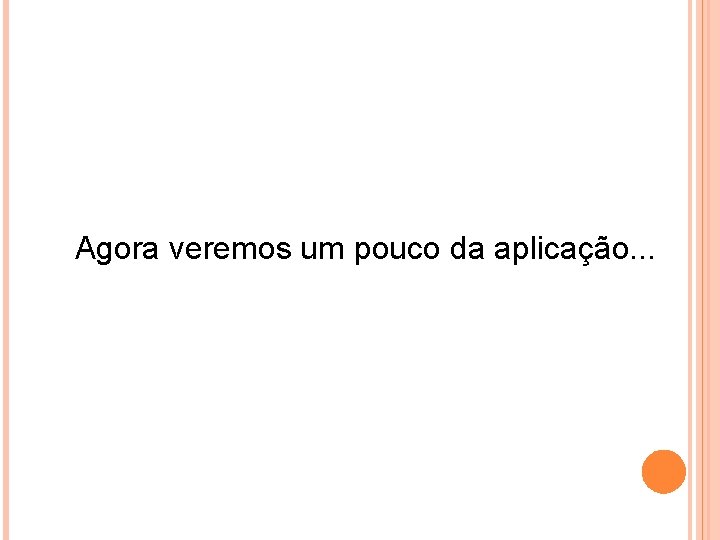 Agora veremos um pouco da aplicação. . . 