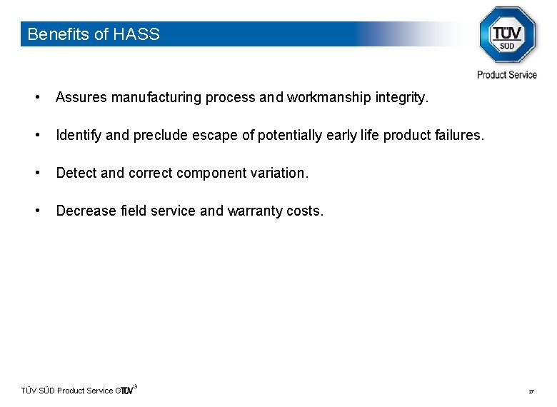 Benefits of HASS • Assures manufacturing process and workmanship integrity. • Identify and preclude