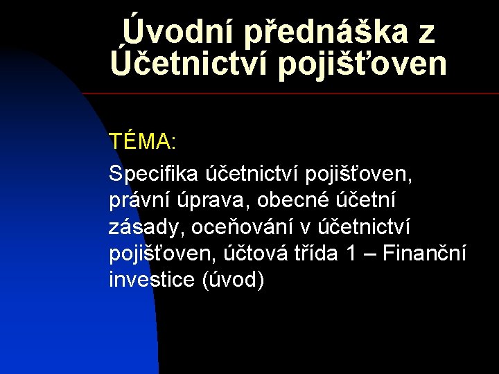 Úvodní přednáška z Účetnictví pojišťoven TÉMA: Specifika účetnictví pojišťoven, právní úprava, obecné účetní zásady,