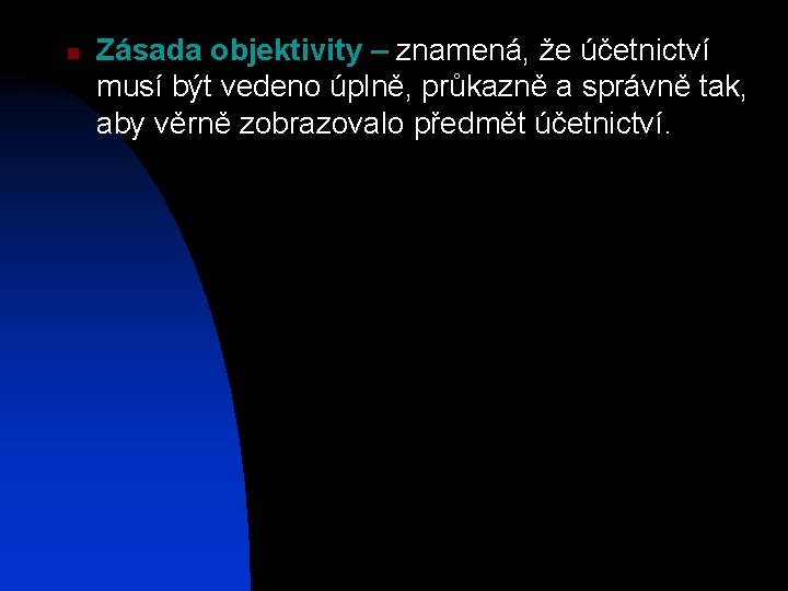 n Zásada objektivity – znamená, že účetnictví musí být vedeno úplně, průkazně a správně