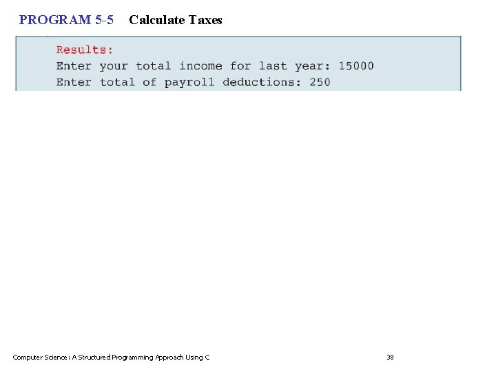 PROGRAM 5 -5 Calculate Taxes Computer Science: A Structured Programming Approach Using C 38