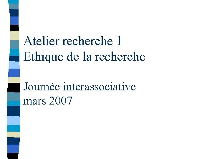 Atelier recherche 1 Ethique de la recherche Journée interassociative mars 2007 