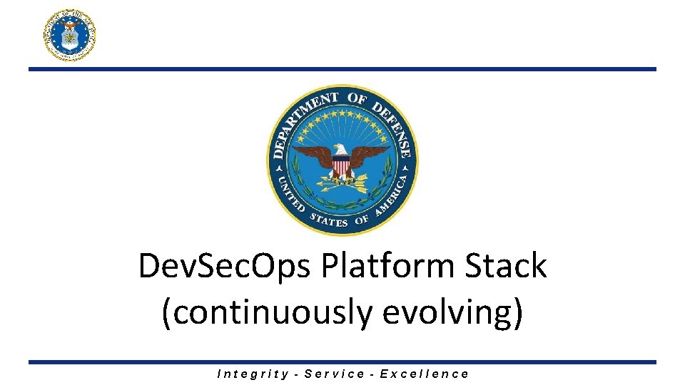 Dev. Sec. Ops Platform Stack (continuously evolving) Integrity - Service - Excellence 