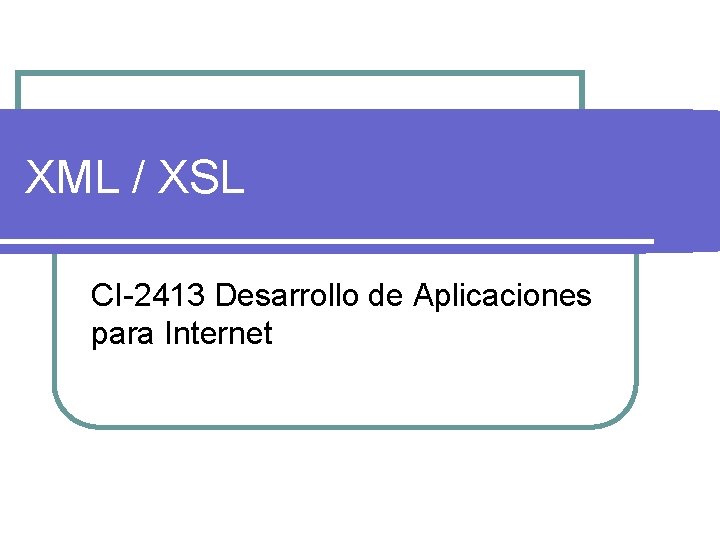 XML / XSL CI-2413 Desarrollo de Aplicaciones para Internet 