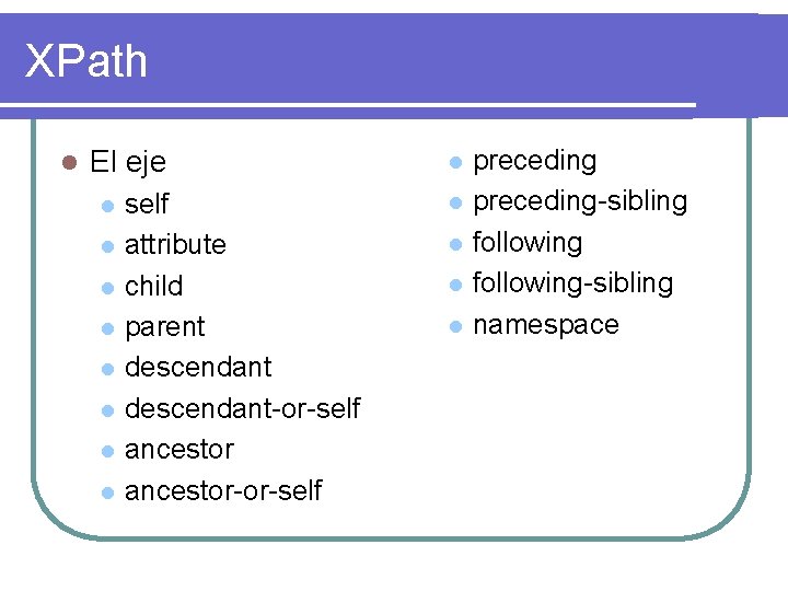 XPath l El eje l l l l self attribute child parent descendant-or-self ancestor-or-self