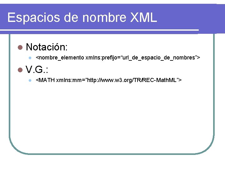 Espacios de nombre XML l Notación: l <nombre_elemento xmlns: prefijo=“url_de_espacio_de_nombres”> l V. G. :