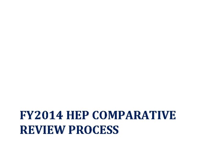 FY 2014 HEP COMPARATIVE REVIEW PROCESS 