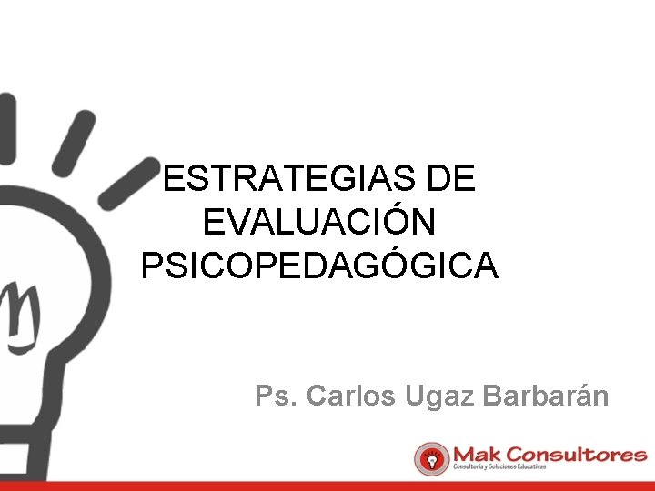 ESTRATEGIAS DE EVALUACIÓN PSICOPEDAGÓGICA Ps. Carlos Ugaz Barbarán 