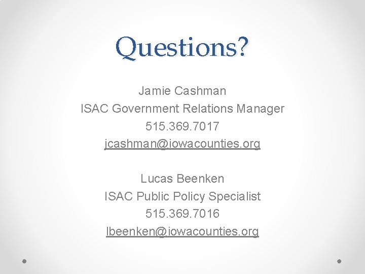 Questions? Jamie Cashman ISAC Government Relations Manager 515. 369. 7017 jcashman@iowacounties. org Lucas Beenken