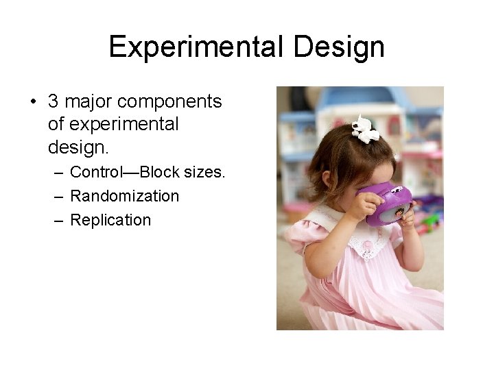 Experimental Design • 3 major components of experimental design. – Control—Block sizes. – Randomization