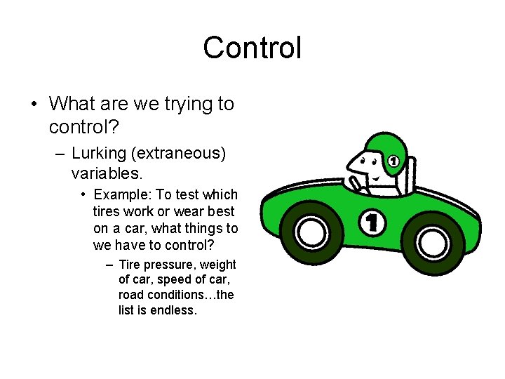 Control • What are we trying to control? – Lurking (extraneous) variables. • Example: