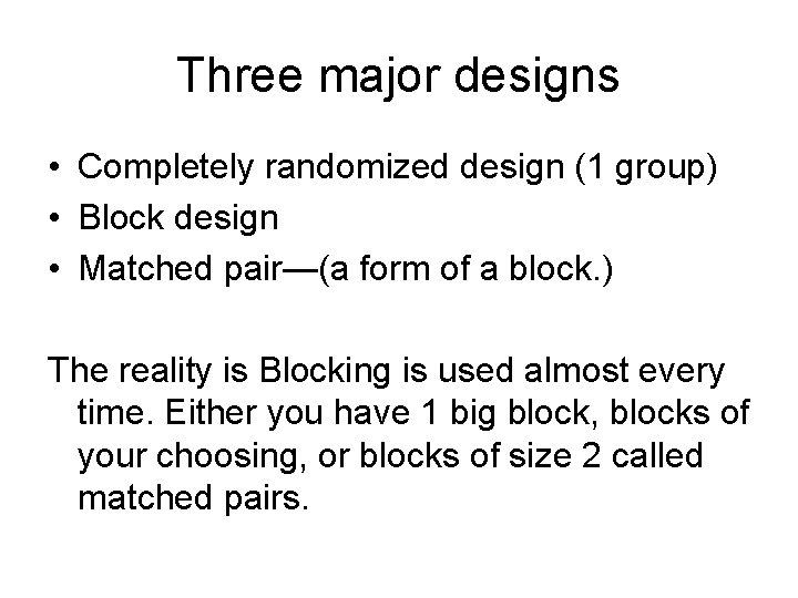 Three major designs • Completely randomized design (1 group) • Block design • Matched