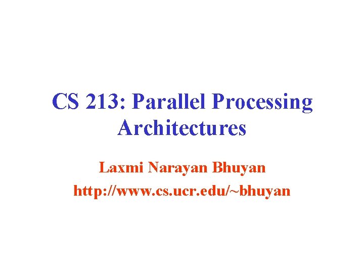 CS 213: Parallel Processing Architectures Laxmi Narayan Bhuyan http: //www. cs. ucr. edu/~bhuyan 