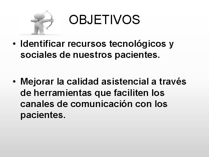 OBJETIVOS • Identificar recursos tecnológicos y sociales de nuestros pacientes. • Mejorar la calidad