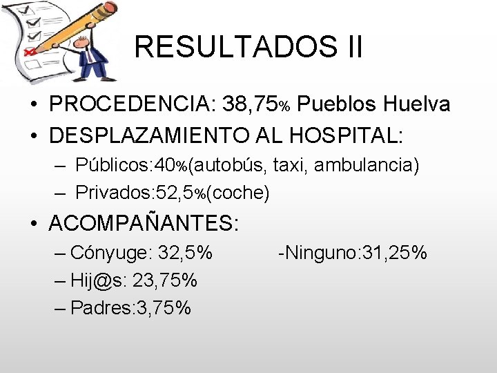 RESULTADOS II • PROCEDENCIA: 38, 75% Pueblos Huelva • DESPLAZAMIENTO AL HOSPITAL: – Públicos: