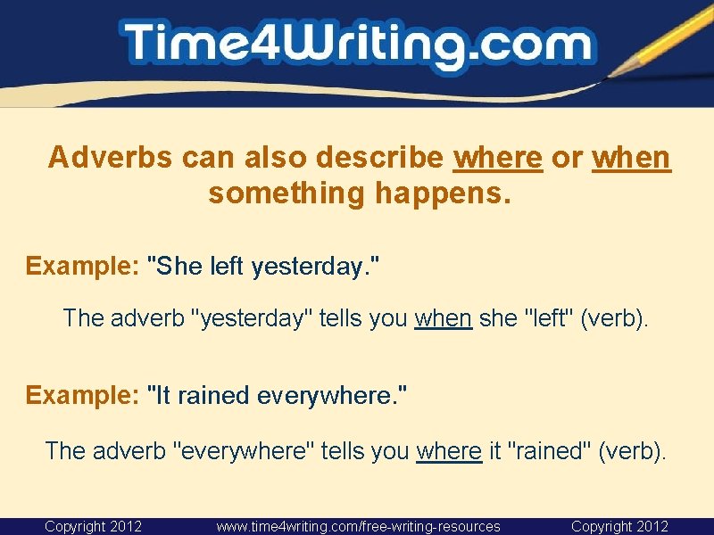 Adverbs can also describe where or when something happens. Example: "She left yesterday. " Adverbs can also describe where or when something happens. Example: "She left yesterday. "