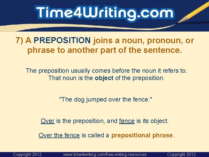 7) A PREPOSITION joins a noun, pronoun, or phrase to another part of the 7) A PREPOSITION joins a noun, pronoun, or phrase to another part of the