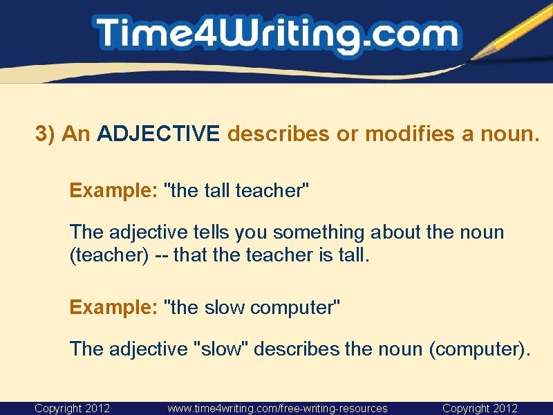 3) An ADJECTIVE describes or modifies a noun. Example: "the tall teacher" The adjective 3) An ADJECTIVE describes or modifies a noun. Example: "the tall teacher" The adjective