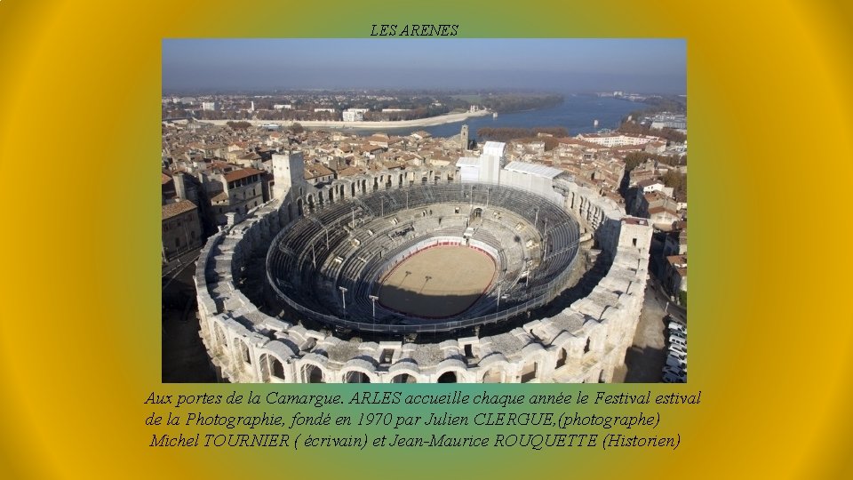 LES ARENES Aux portes de la Camargue. ARLES accueille chaque année le Festival de LES ARENES Aux portes de la Camargue. ARLES accueille chaque année le Festival de