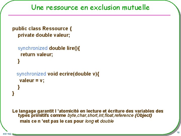 Une ressource en exclusion mutuelle public class Ressource { private double valeur; synchronized double