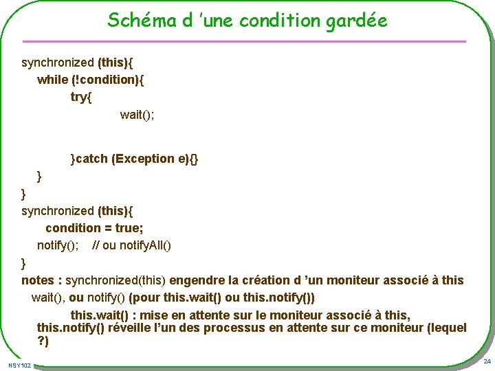Schéma d ’une condition gardée synchronized (this){ while (!condition){ try{ wait(); }catch (Exception e){}