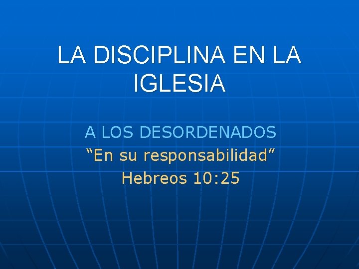 LA DISCIPLINA EN LA IGLESIA A LOS DESORDENADOS “En su responsabilidad” Hebreos 10: 25