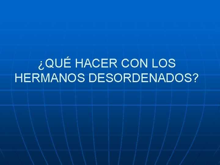 ¿QUÉ HACER CON LOS HERMANOS DESORDENADOS? 