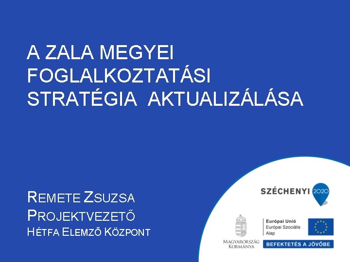 A ZALA MEGYEI FOGLALKOZTATÁSI STRATÉGIA AKTUALIZÁLÁSA REMETE ZSUZSA PROJEKTVEZETŐ HÉTFA ELEMZŐ KÖZPONT 