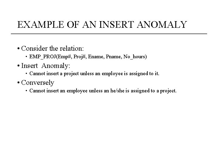 EXAMPLE OF AN INSERT ANOMALY • Consider the relation: • EMP_PROJ(Emp#, Proj#, Ename, Pname,