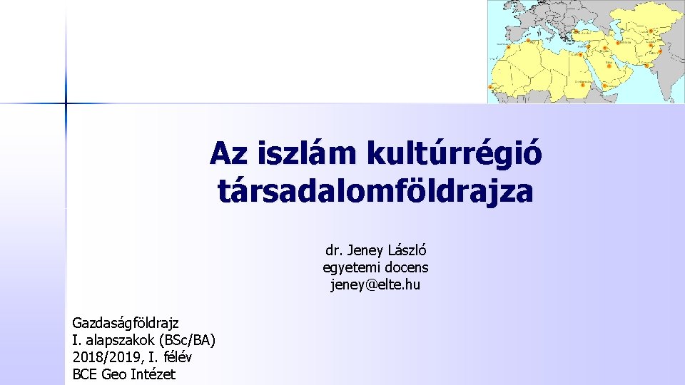 Az iszlám kultúrrégió társadalomföldrajza dr. Jeney László egyetemi docens jeney@elte. hu Gazdaságföldrajz I. alapszakok