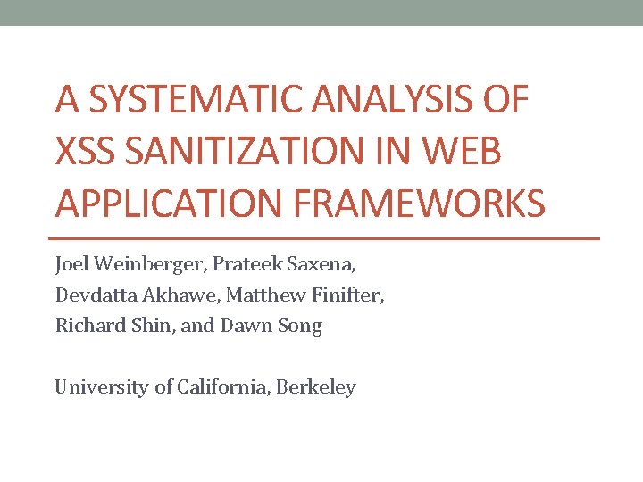 A SYSTEMATIC ANALYSIS OF XSS SANITIZATION IN WEB APPLICATION FRAMEWORKS Joel Weinberger, Prateek Saxena,