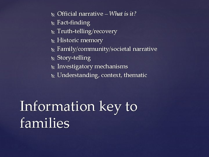  Official narrative – What is it? Fact-finding Truth-telling/recovery Historic memory Family/community/societal narrative Story-telling