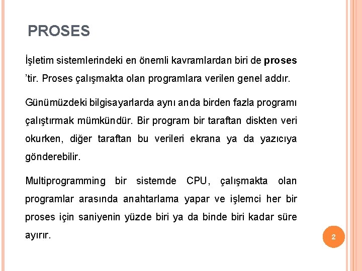 PROSES İşletim sistemlerindeki en önemli kavramlardan biri de proses ’tir. Proses çalışmakta olan programlara