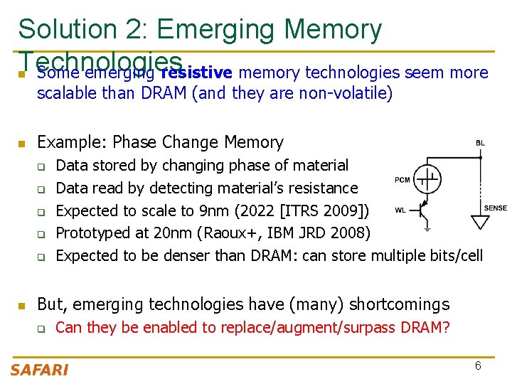 Solution 2: Emerging Memory Technologies n Some emerging resistive memory technologies seem more scalable