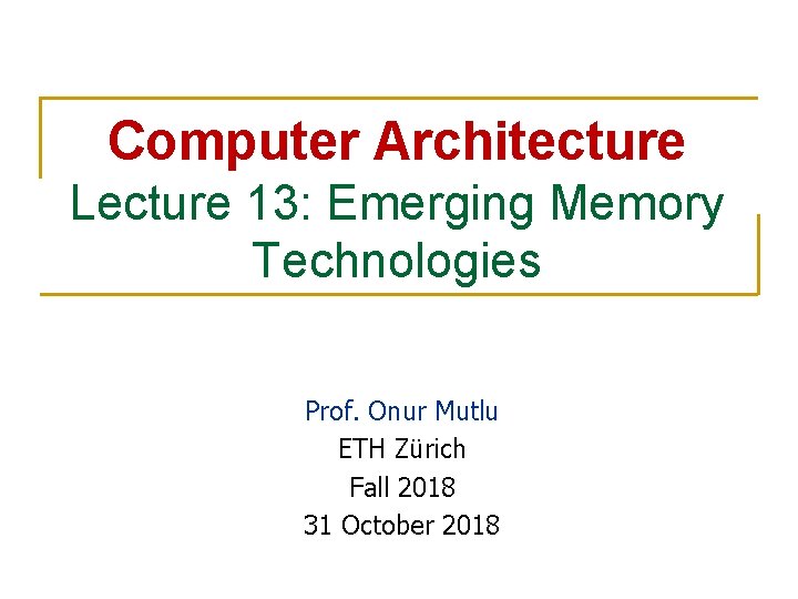 Computer Architecture Lecture 13: Emerging Memory Technologies Prof. Onur Mutlu ETH Zürich Fall 2018