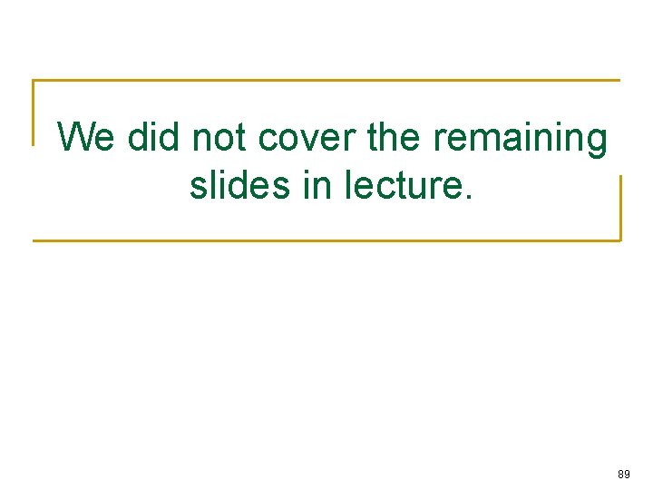 We did not cover the remaining slides in lecture. 89 