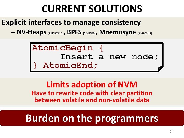 CURRENT SOLUTIONS Explicit interfaces to manage consistency – NV-Heaps [ASPLOS’ 11], BPFS [SOSP’ 09],