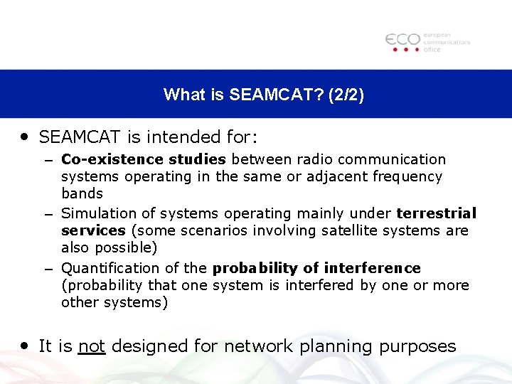 What is SEAMCAT? (2/2) • SEAMCAT is intended for: – Co-existence studies between radio What is SEAMCAT? (2/2) • SEAMCAT is intended for: – Co-existence studies between radio