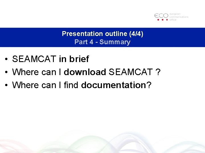Presentation outline (4/4) Part 4 - Summary • SEAMCAT in brief • Where can Presentation outline (4/4) Part 4 - Summary • SEAMCAT in brief • Where can