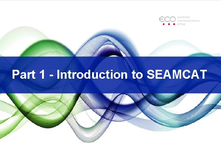 Part 1 - Introduction to SEAMCAT Part 1 - Introduction to SEAMCAT