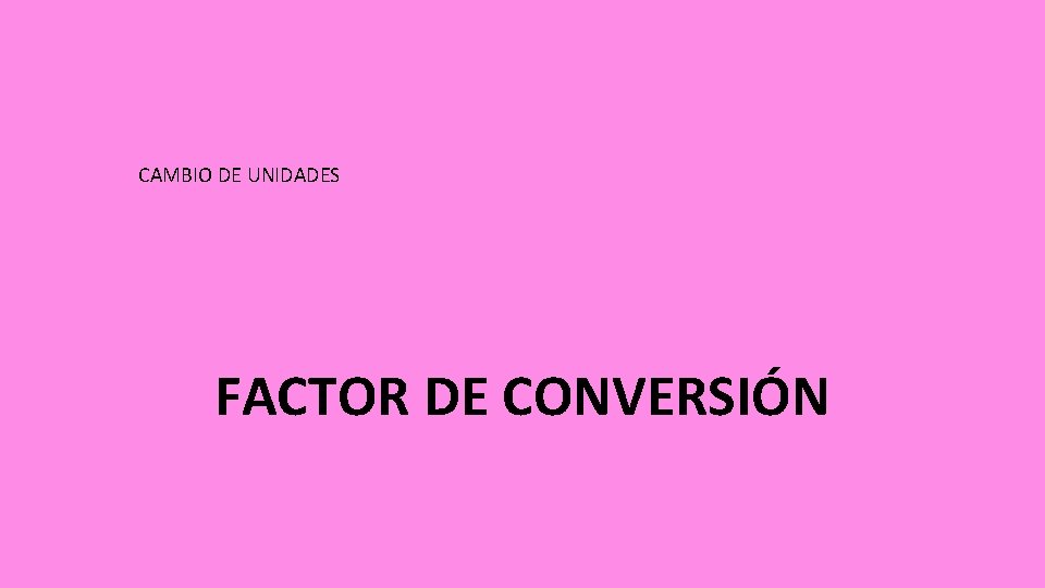 CAMBIO DE UNIDADES FACTOR DE CONVERSIÓN 