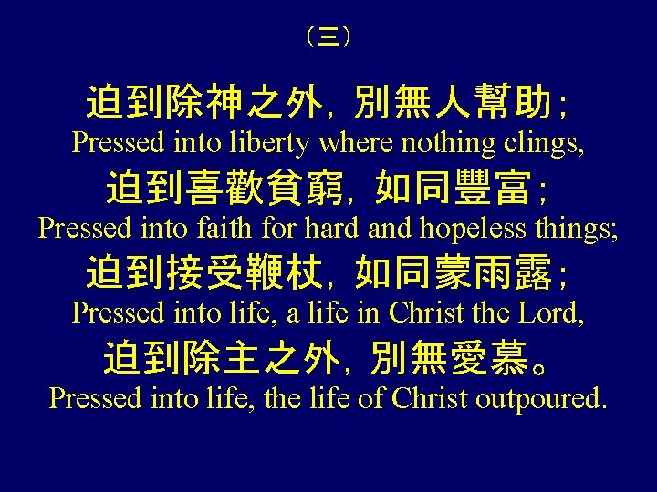 （三） 迫到除神之外，別無人幫助； Pressed into liberty where nothing clings, 迫到喜歡貧窮，如同豐富； Pressed into faith for hard