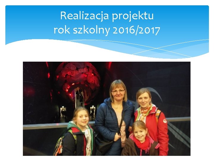 Realizacja projektu rok szkolny 2016/2017 Realizacja projektu rok szkolny 2016/2017